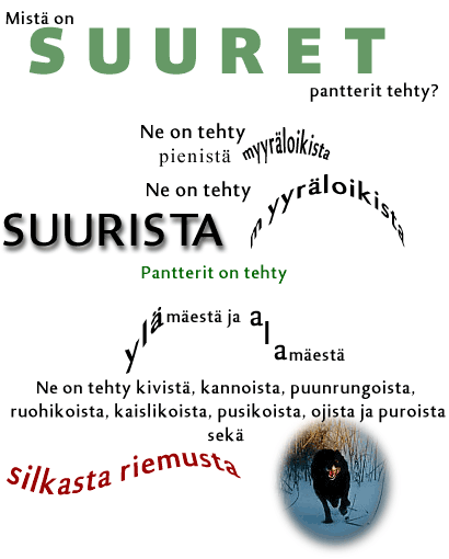 Mistä on suuret pantterit tehty? Ne on tehty pienistä myyräloikista, ne on tehty suurista myyräloikista. Pantterit on tehty ylämäestä ja alamäestä. Ne on tehty kivistä, kannoista, puunrungoista, ruohikoista, kaislikoista, pusikoista, ojista ja puroista sekä silkasta riemusta!